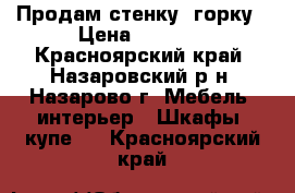 Продам стенку, горку › Цена ­ 8 000 - Красноярский край, Назаровский р-н, Назарово г. Мебель, интерьер » Шкафы, купе   . Красноярский край